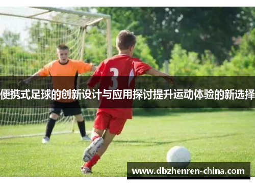 便携式足球的创新设计与应用探讨提升运动体验的新选择