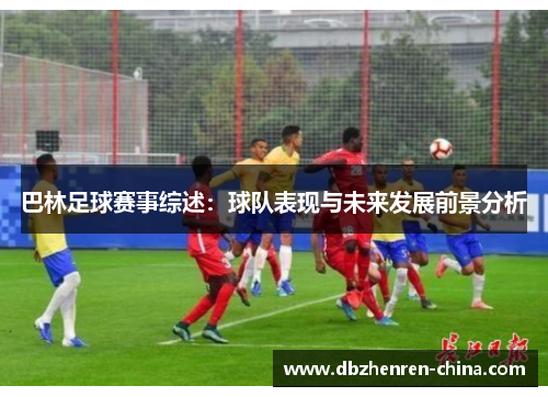 巴林足球赛事综述：球队表现与未来发展前景分析