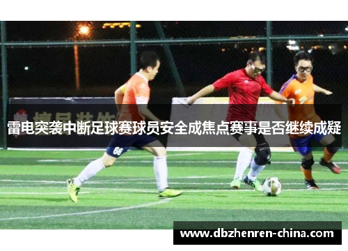 雷电突袭中断足球赛球员安全成焦点赛事是否继续成疑