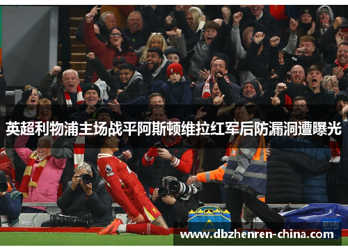 英超利物浦主场战平阿斯顿维拉红军后防漏洞遭曝光