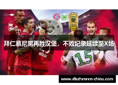拜仁慕尼黑再胜汉堡，不败纪录延续至X场