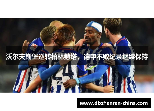 沃尔夫斯堡逆转柏林赫塔，德甲不败纪录继续保持